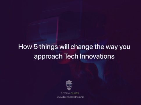 How 5 things will change the way you approach Tech Innovations